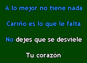 A lo mejor no tiene nada
Carir'io es lo que le falta
No dejes que se desviele

Tu corazc'm