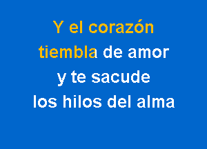 Y el corazdn
tiembla de amor

y te sacude
Ios hilos del alma