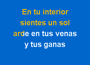 En tu interior
sientes un sol

arde en tus venas
y tus ganas