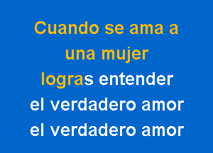 Cuando se ama a
una mujer

logras entender
el verdadero amor
el verdadero amor