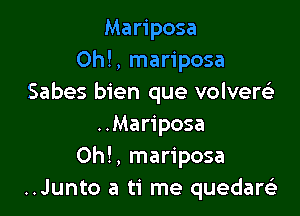 Mariposa
0h!, mariposa
Sabes bien que volversLt

..Mariposa
Oh!, mariposa
..Junto a ti me quedartz)