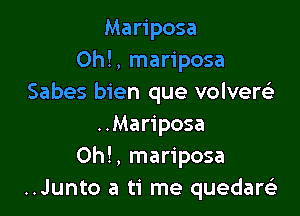 Mariposa
0h!, mariposa
Sabes bien que volversLt

..Mariposa
Oh!, mariposa
..Junto a ti me quedartz)