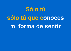 S6Io tL'I
s6lotL'1 que conoces

mi forma de sentir