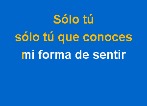 S6Io tL'I
s6lotL'1 que conoces

mi forma de sentir