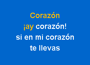 Corachn
iay corazdn!

Si en mi corazc'm
te llevas