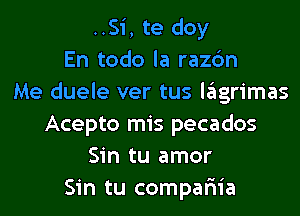 ..Si, te doy
En todo la razc'm
Me duele ver tus lagrimas
Acepto mis pecados
Sin tu amor
Sin tu compar'iia