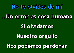 No te olvides de mi

..Un error es cosa humana
Si olvidamos

Nuestro orgullo

Nos podemos perdonar