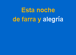 Esta noche
de farra y alegria