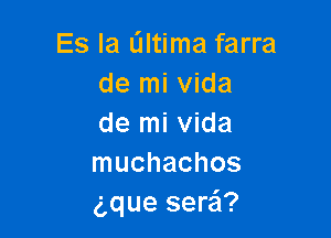 Es la L'Iltima farra
de mi Vida

de mi Vida
muchachos
gque sera?