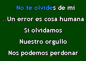 ..No te olvides de mi

..Un error es cosa humana
Si olvidamos

Nuestro orgullo

Nos podemos perdonar