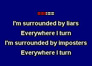 I'm surrounded by liars

Everywhere I turn
I'm surrounded by imposters
Everywhere I turn