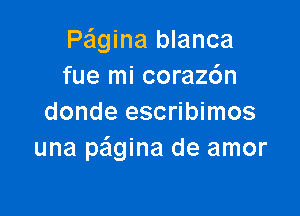 Peigina blanca
fue mi coraz6n

donde escribimos
una pagina de amor