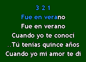 3 2 1
Fue en verano
Fue en verano
Cuando yo te conoci
..TL'I tenias quince ar'ios
Cuando yo mi amor te di