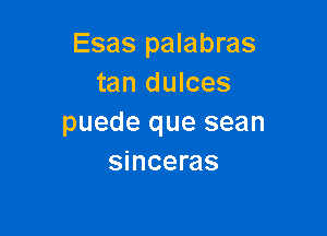 Esas palabras
tan dulces

puede que sean
sinceras