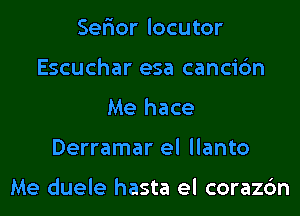 Ser'ior locutor
Escuchar esa cancic'm
Me hace
Derramar el llanto

Me duele hasta el corazc'm