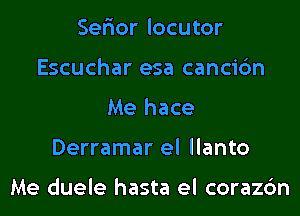 Ser'ior locutor
Escuchar esa cancic'm
Me hace
Derramar el llanto

Me duele hasta el corazc'm