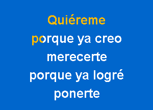 Quie5.reme
porque ya creo

merecerte
porque ya Iogw
ponerte