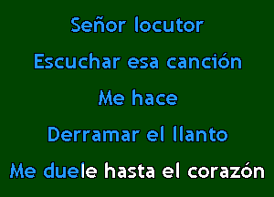 Ser'ior locutor
Escuchar esa cancic'm
Me hace
Derramar el llanto

Me duele hasta el corazc'm