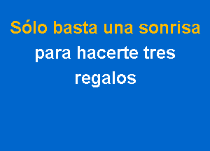 S6Io basta una sonrisa
para hacerte tres

regalos