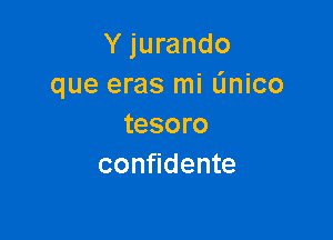 Y jurando
que eras mi L'Jnico

tesoro
confidente