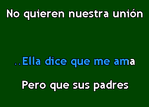 No quieren nuestra unic'm

..Ella dice que me ama

Pero que sus padres