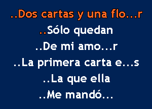 ..Dos cartas y una flo...r
..Sdlo quedan

..De mi amo...r

..La primera carta e...s
..La que ella

..Me mand6...