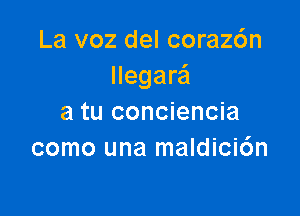 La voz del corazc'm
llegara

a tu conciencia
como una maldicic'm