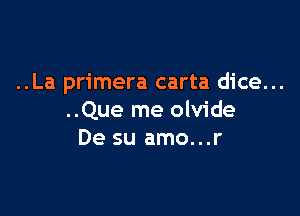 ..La primera carta dice...

..Que me olvide
De su amo...r