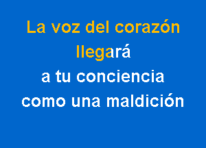 La voz del corazc'm
llegara

a tu conciencia
como una maldicic'm