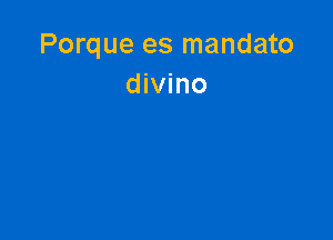 Porque es mandato
divino