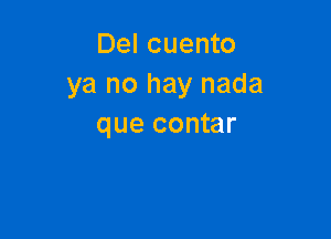 Del cuento
ya no hay nada

que contar