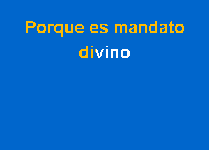 Porque es mandato
divino