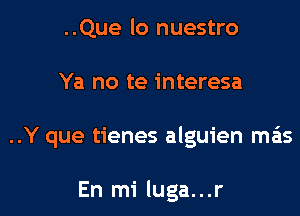 ..Que lo nuestro
Ya no te interesa

..Y que tienes alguien mas

En mi luga...r l