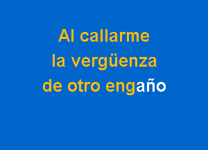 AI callarme
la vergiienza

de otro engario