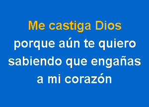 Me castiga Dios
porque aL'In te quiero

sabiendo que engarias
a mi corazdn