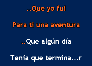 ..Que yo fui
Para ti una aventura

..Que algL'In dia

Tenia que termina...r