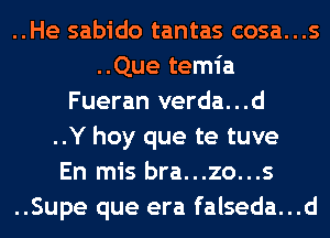 ..He sabido tantas cosa...s
..Que temia
Fueran verda...d
..Y hoy que te tuve
En mis bra...zo...s
..Supe que era falseda...d