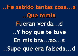 ..He sabido tantas cosa...s
..Que temia
Fueran verda...d
..Y hoy que te tuve
En mis bra...zo...s
..Supe que era falseda...d