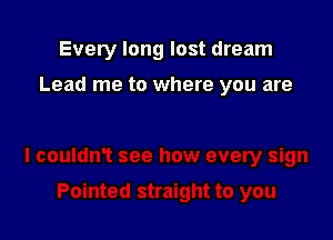 Every long lost dream

Lead me to where you are