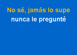 No 863, jame'zs Io supe
nunca le pregunw