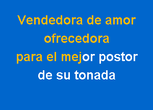 Vendedora de amor
ofrecedora

para el mejor postor
de su tonada