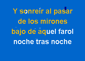 Y 'sonreir al pasar
de los mirones

bajo de aquel farol
noche tras noche