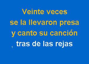 Veinte veces
se la llevaron presa

y canto su canci6n
' tras de Ias rejas