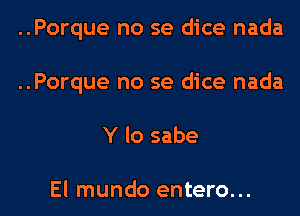 ..Porque no se dice nada
..Porque no se dice nada
Y lo sabe

El mundo entero...