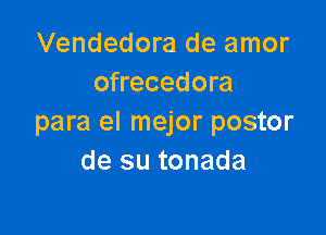 Vendedora de amor
ofrecedora

para el mejor postor
de su tonada