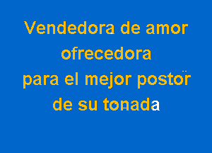 Vendedora de amor
ofrecedora

para el mejor postdr
de su tonada