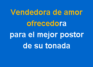 Vendedora de amor
ofrecedora

para el mejor postor
de su tonada