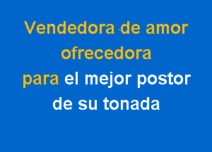 Vendedora .de amor
ofrecedora

para el mejor postor
de su tonada