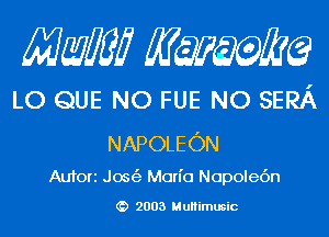 Mam KQWMEQ

LO QUE NO FUE NO SERA
NAPOLEON

Aufori Jos(3 Mon'o Nopolec'm

2003 MuHimusic