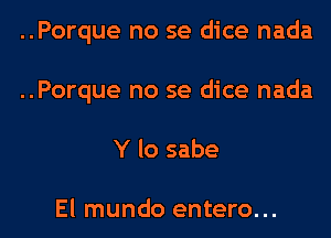 ..Porque no se dice nada
..Porque no se dice nada
Y lo sabe

El mundo entero...